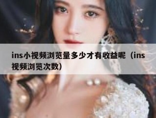 ins小视频浏览量多少才有收益呢（ins视频浏览次数）