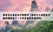 派币怎么更正名字和账号（派币个人资料名字顺序颠倒多了一个字还有机会更改吗）