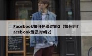 Facebook如何登录对峙2（如何用facebook登录对峙2）