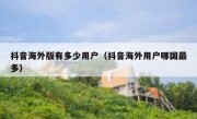 抖音海外版有多少用户（抖音海外用户哪国最多）