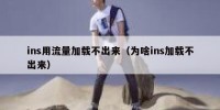 ins用流量加载不出来（为啥ins加载不出来）