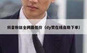 抖音粉丝全网最低价（dy赞在线自助下单）
