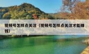 视频号怎样点关注（视频号怎样点关注才能赚钱）