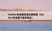 twitter安卓版百度云最新版（twitter安卓版下载百度云）