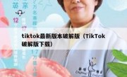 tiktok最新版本破解版（TikTok破解版下载）