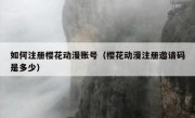如何注册樱花动漫账号（樱花动漫注册邀请码是多少）