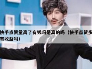 快手点赞量高了有钱吗是真的吗（快手点赞多有收益吗）