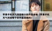 苹果手机天气预报哪个软件最准确（苹果手机天气预报哪个软件最准确的）