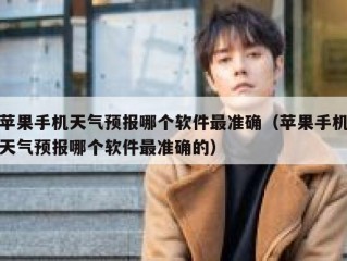 苹果手机天气预报哪个软件最准确（苹果手机天气预报哪个软件最准确的）