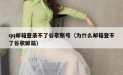 qq邮箱登录不了谷歌账号（为什么邮箱登不了谷歌邮箱）