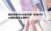 国际抖音tiktok的介绍（抖音tiktok国际版怎么用啊?）