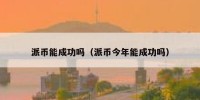 派币能成功吗（派币今年能成功吗）