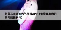免费又准确的天气预报APP（免费又准确的天气预报软件）
