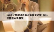 ins点了赞取消还能不能看见访客（ins点赞后立马取消）