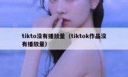 tikto没有播放量（tiktok作品没有播放量）
