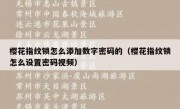 樱花指纹锁怎么添加数字密码的（樱花指纹锁怎么设置密码视频）