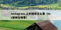 instagram.上的视频怎么看（ins视频在哪看）