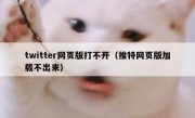 twitter网页版打不开（推特网页版加载不出来）