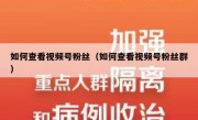 如何查看视频号粉丝（如何查看视频号粉丝群）
