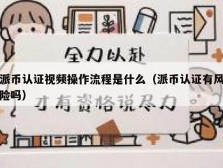 派币认证视频操作流程是什么（派币认证有风险吗）