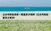 公众号粉丝成本一般是多少钱啊（公众号粉丝量多少算多）