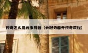传奇怎么用云服务器（云服务器开传奇教程）