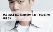 快手评论不显示评论成功怎么办（快手评论完不显示）