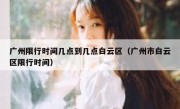 广州限行时间几点到几点白云区（广州市白云区限行时间）