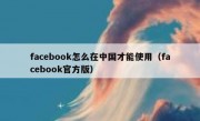 facebook怎么在中国才能使用（facebook官方版）