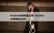 facebook商城怎么做（facebook商城怎么样）