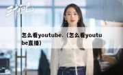 怎么看youtube.（怎么看youtube直播）