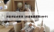 抖音评论点赞多（抖音免费点赞100个）
