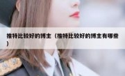 推特比较好的博主（推特比较好的博主有哪些）