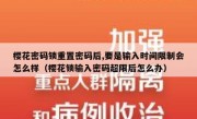 樱花密码锁重置密码后,要是输入时间限制会怎么样（樱花锁输入密码超限后怎么办）