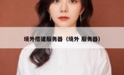 境外搭建服务器（境外 服务器）