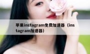 苹果instagram免费加速器（instagram加速器）