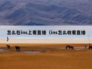 怎么在ins上看直播（ins怎么收看直播）