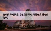 北京限号时间是（北京限号时间是几点到几点高风）