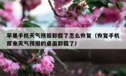 苹果手机天气预报卸载了怎么恢复（恢复手机原来天气预报的桌面卸载了）