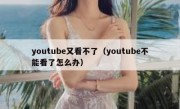 youtube又看不了（youtube不能看了怎么办）