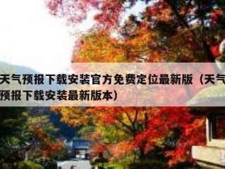 天气预报下载安装官方免费定位最新版（天气预报下载安装最新版本）
