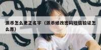 派币怎么更正名字（派币修改密码短信验证怎么弄）
