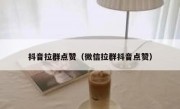 抖音拉群点赞（微信拉群抖音点赞）