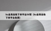 ks业务自助下单平台50赞（ks业务自助下单平台免费）