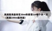美国服务器带宽30m和香港1m哪个快一点（美国100m服务器）
