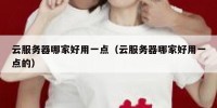 云服务器哪家好用一点（云服务器哪家好用一点的）
