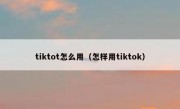 tiktot怎么用（怎样用tiktok）