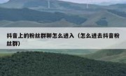 抖音上的粉丝群聊怎么进入（怎么进去抖音粉丝群）