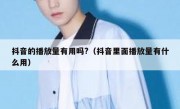 抖音的播放量有用吗?（抖音里面播放量有什么用）
