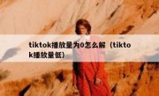 tiktok播放量为0怎么解（tiktok播放量低）